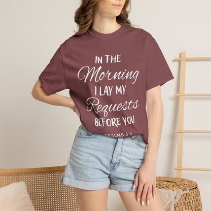 In the Morning I Lay My Requests Before You Psalms 5:3 100% Cotton T-Shirt